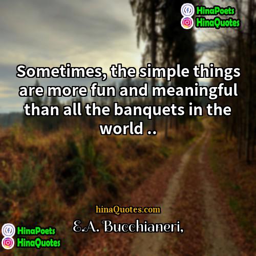 EA Bucchianeri Quotes | Sometimes, the simple things are more fun